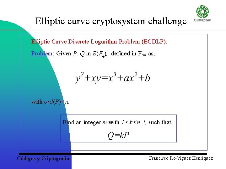 Elliptic curve cryptosystem challenge Elliptic Curve Discrete Logarithm Problem (ECDLP). Problem: Given P, Q