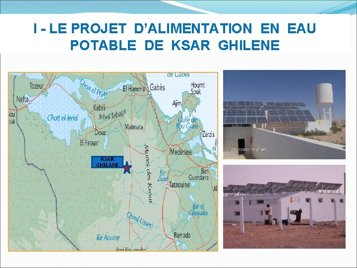 I - LE PROJET D’ALIMENTATION EN EAU POTABLE DE KSAR GHILENE KSAR GHILANE 