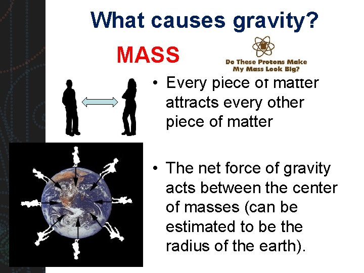 What causes gravity? MASS • Every piece of matter attracts every other piece of