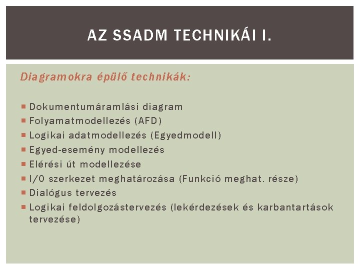 AZ SSADM TECHNIKÁI I. Diagramokra épülő technikák: Dokumentumáramlási diagram Folyamatmodellezés (AFD) Logikai adatmodellezés (Egyedmodell)