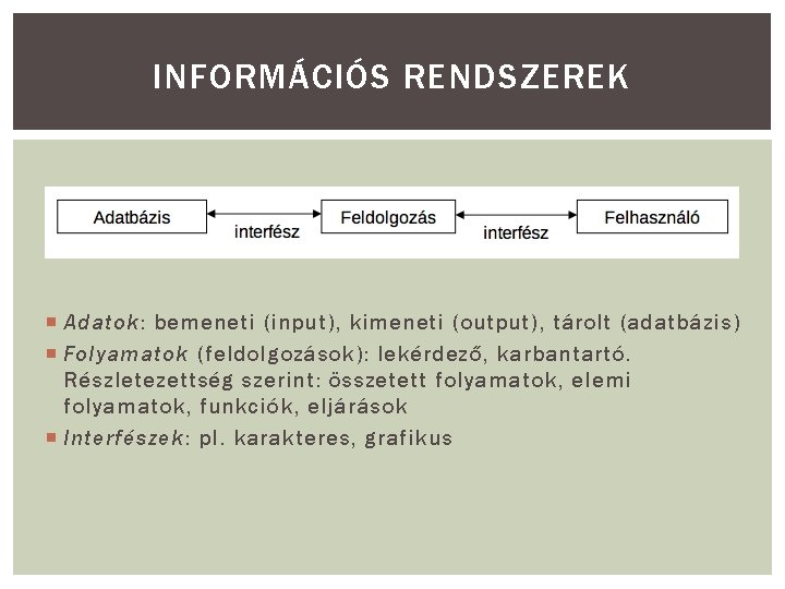 INFORMÁCIÓS RENDSZEREK Adatok: bemeneti (input), kimeneti (output), tárolt (adatbázis) Folyamatok (feldolgozások): lekérdező, karbantartó. Részletezettség