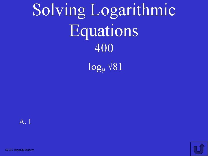 Solving Logarithmic Equations 400 log 9 √ 81 A: 1 S 2 C 13