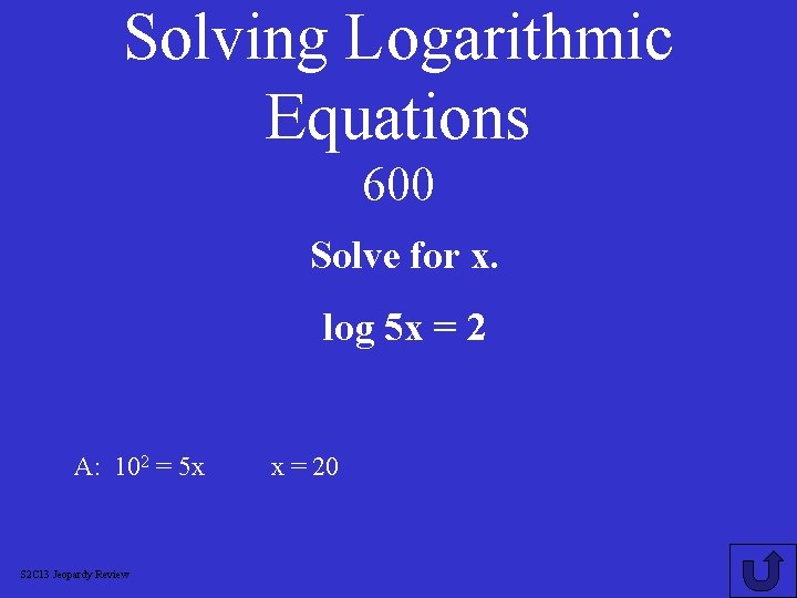 Solving Logarithmic Equations 600 Solve for x. log 5 x = 2 A: 102