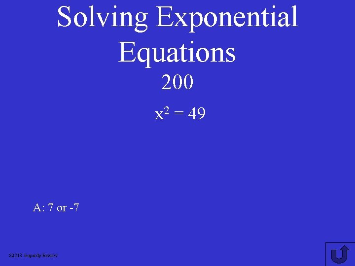 Solving Exponential Equations 200 x 2 = 49 A: 7 or -7 S 2