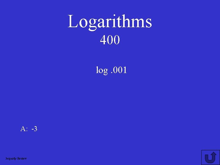 Logarithms 400 log. 001 A: -3 Jeopardy Review 