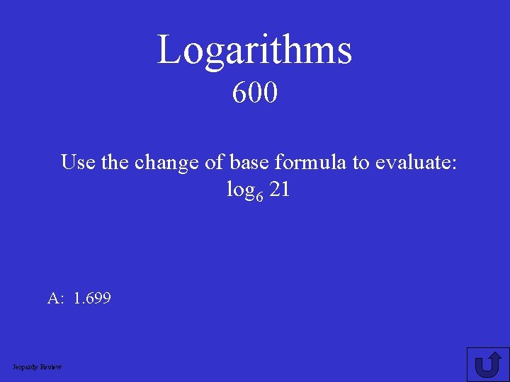 Logarithms 600 Use the change of base formula to evaluate: log 6 21 A: