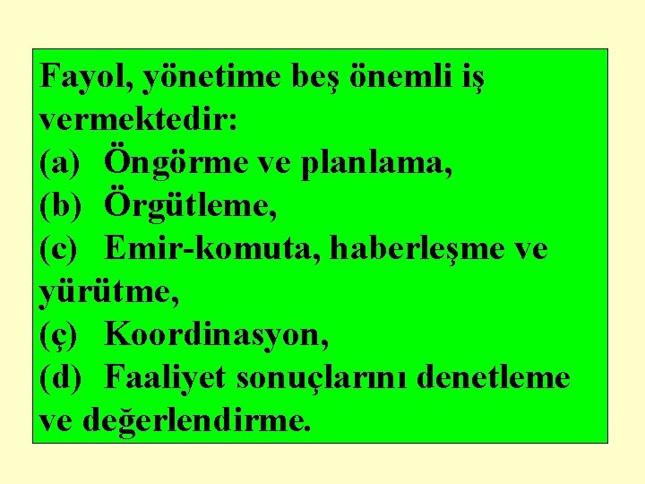 Fayol, yönetime beş önemli iş vermektedir: (a) Öngörme ve planlama, (b) Örgütleme, (c) Emir-komuta,