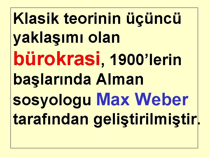 Klasik teorinin üçüncü yaklaşımı olan bürokrasi, 1900’lerin başlarında Alman sosyologu Max Weber tarafından geliştirilmiştir.