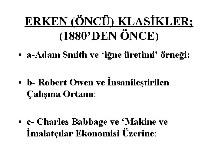 ERKEN (ÖNCÜ) KLASİKLER; (1880’DEN ÖNCE) • a-Adam Smith ve ‘iğne üretimi’ örneği: • b-