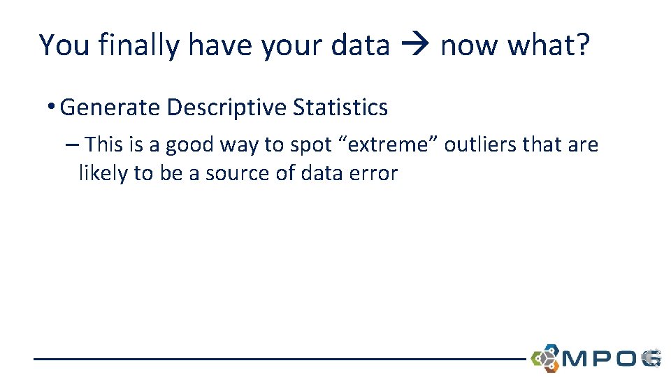 You finally have your data now what? • Generate Descriptive Statistics – This is