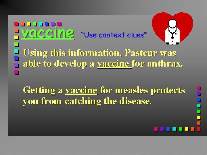 vaccine “Use context clues” Using this information, Pasteur was able to develop a vaccine
