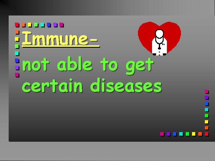 Immunenot able to get certain diseases 