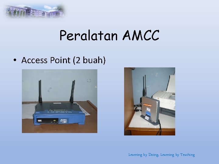 Peralatan AMCC • Access Point (2 buah) Learning by Doing, Learning by Teaching 