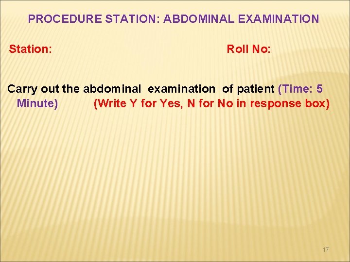 PROCEDURE STATION: ABDOMINAL EXAMINATION Station: Roll No: Carry out the abdominal examination of patient PROCEDURE STATION: ABDOMINAL EXAMINATION Station: Roll No: Carry out the abdominal examination of patient