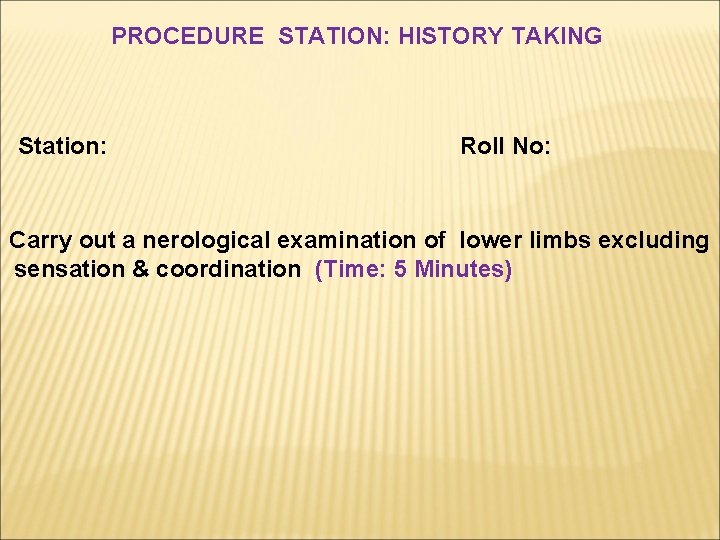 PROCEDURE STATION: HISTORY TAKING Station: Roll No: Carry out a nerological examination of lower PROCEDURE STATION: HISTORY TAKING Station: Roll No: Carry out a nerological examination of lower