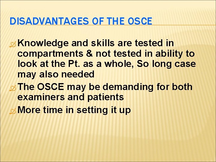 DISADVANTAGES OF THE OSCE Knowledge and skills are tested in compartments & not tested