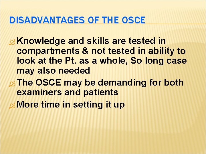 DISADVANTAGES OF THE OSCE Knowledge and skills are tested in compartments & not tested DISADVANTAGES OF THE OSCE Knowledge and skills are tested in compartments & not tested
