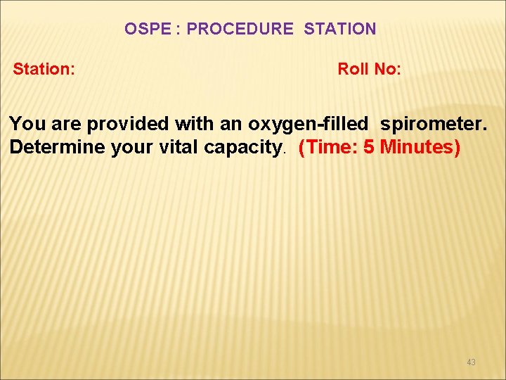 OSPE : PROCEDURE STATION Station: Roll No: You are provided with an oxygen-filled spirometer. OSPE : PROCEDURE STATION Station: Roll No: You are provided with an oxygen-filled spirometer.
