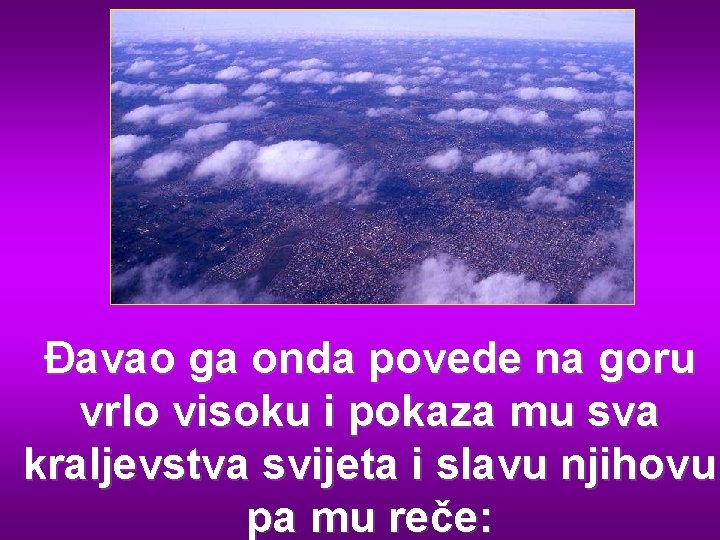 Đavao ga onda povede na goru vrlo visoku i pokaza mu sva kraljevstva svijeta