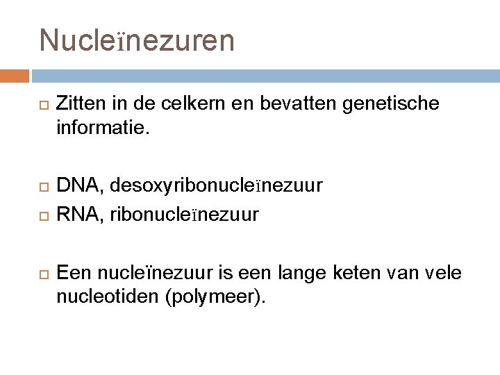 Nucleïnezuren Zitten in de celkern en bevatten genetische informatie. DNA, desoxyribonucleïnezuur RNA, ribonucleïnezuur Een