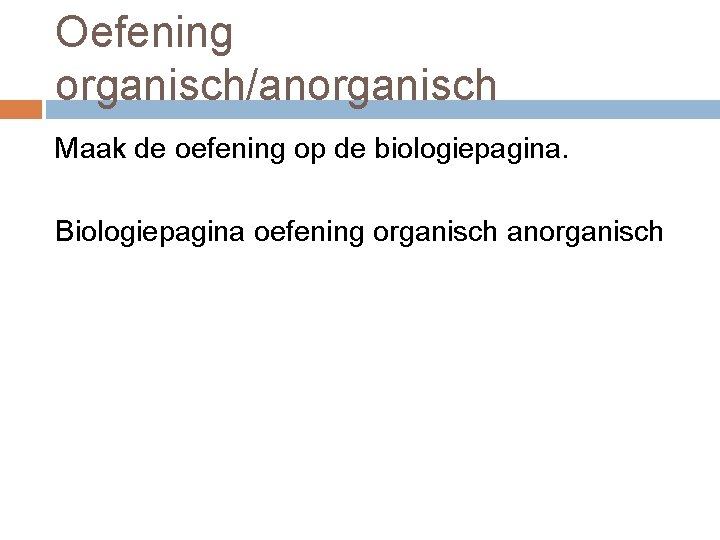Oefening organisch/anorganisch Maak de oefening op de biologiepagina. Biologiepagina oefening organisch anorganisch 