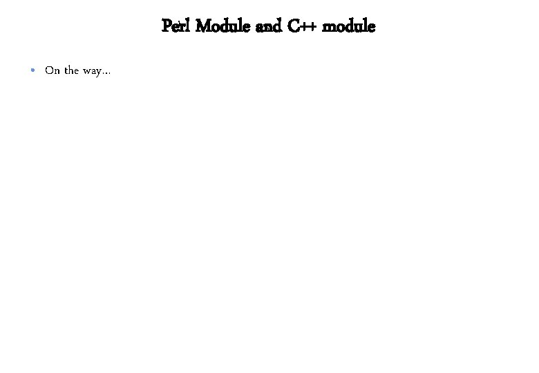 Perl Module and C++ module • On the way… 