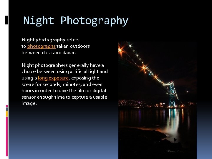 Night Photography Night photography refers to photographs taken outdoors between dusk and dawn. Night