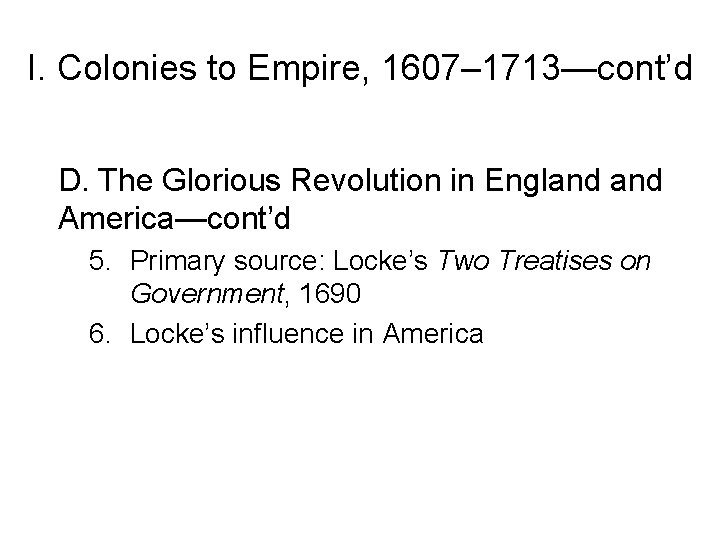 I. Colonies to Empire, 1607– 1713—cont’d D. The Glorious Revolution in England America—cont’d 5.