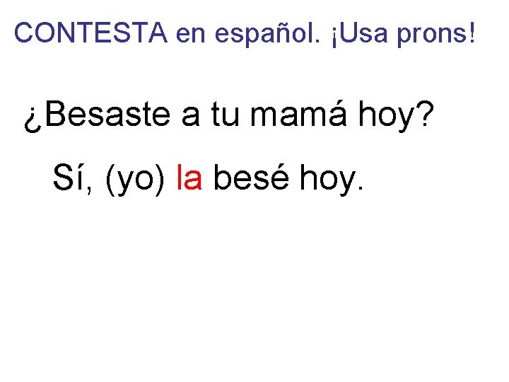 CONTESTA en español. ¡Usa prons! ¿Besaste a tu mamá hoy? Sí, (yo) la besé