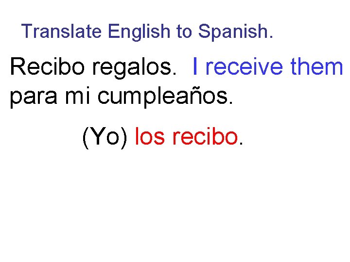 Translate English to Spanish. Recibo regalos. I receive them para mi cumpleaños. (Yo) los