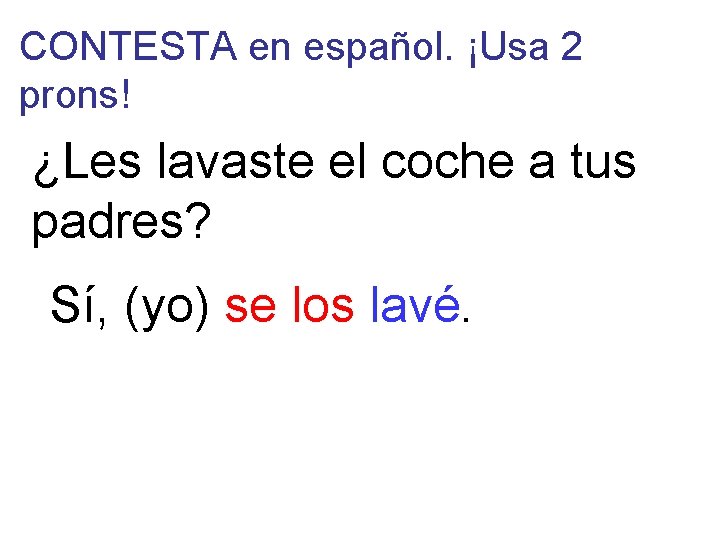 CONTESTA en español. ¡Usa 2 prons! ¿Les lavaste el coche a tus padres? Sí,