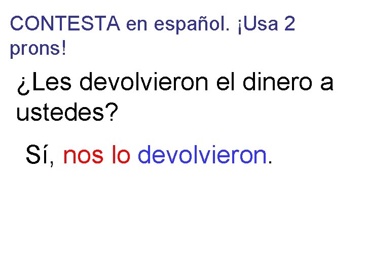 CONTESTA en español. ¡Usa 2 prons! ¿Les devolvieron el dinero a ustedes? Sí, nos