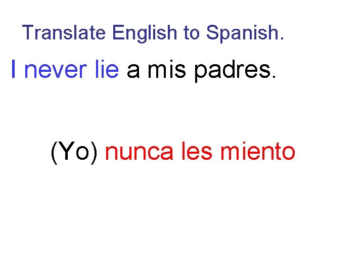 Translate English to Spanish. I never lie a mis padres. (Yo) nunca les miento