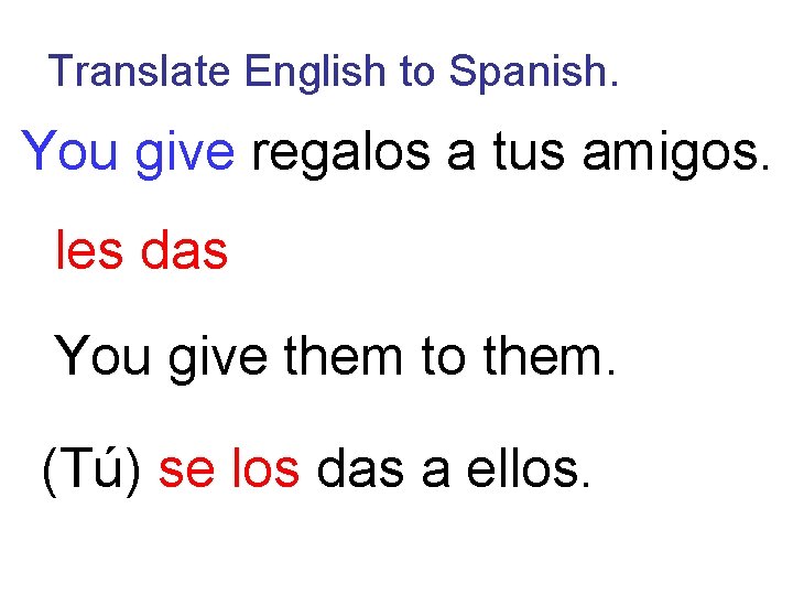 Translate English to Spanish. You give regalos a tus amigos. les das You give