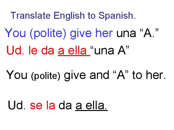 Translate English to Spanish. You (polite) give her una “A. ” Ud. le da