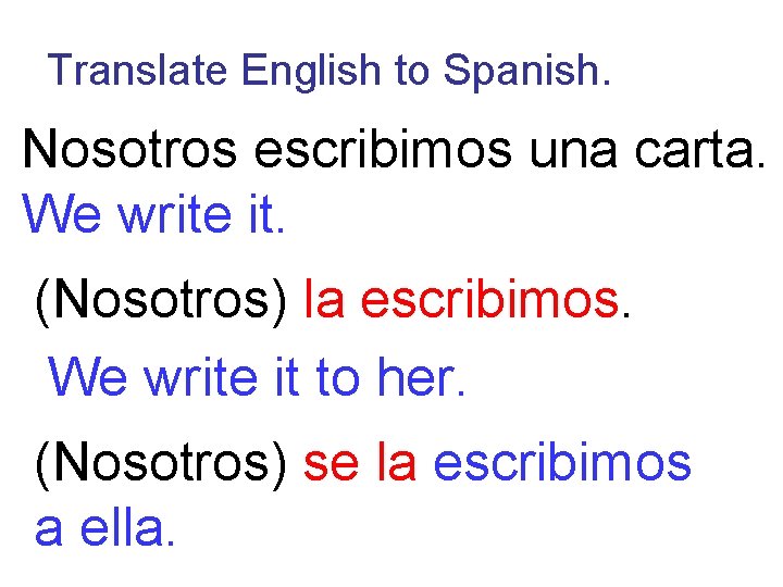 Translate English to Spanish. Nosotros escribimos una carta. We write it. (Nosotros) la escribimos.