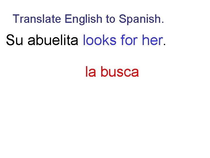 Translate English to Spanish. Su abuelita looks for her. la busca 