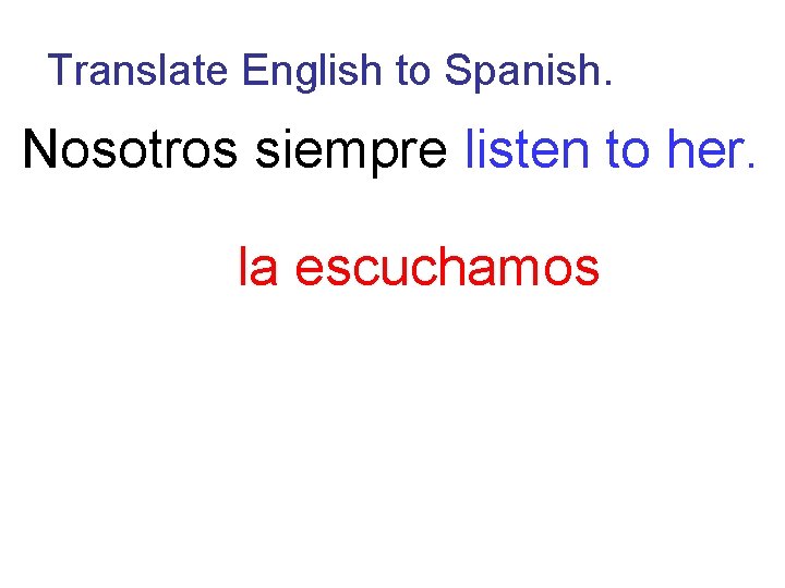 Translate English to Spanish. Nosotros siempre listen to her. la escuchamos 