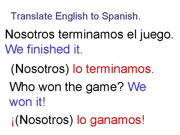 Translate English to Spanish. Nosotros terminamos el juego. We finished it. (Nosotros) lo terminamos.