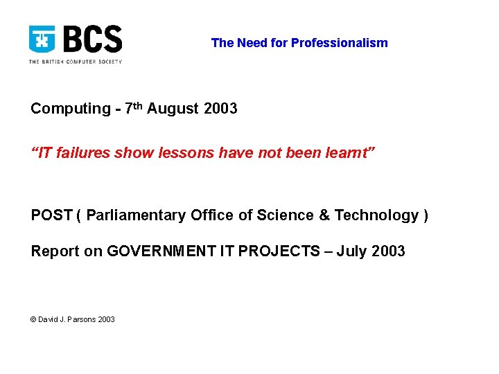 The Need for Professionalism Computing - 7 th August 2003 “IT failures show lessons