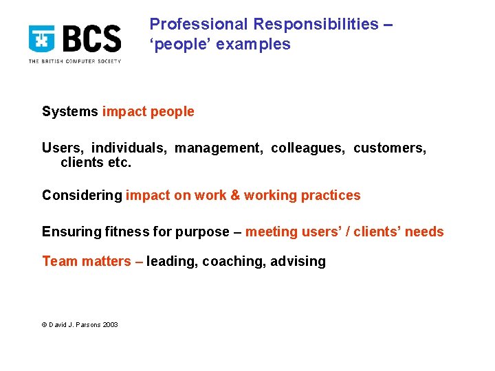 Professional Responsibilities – ‘people’ examples Systems impact people Users, individuals, management, colleagues, customers, clients