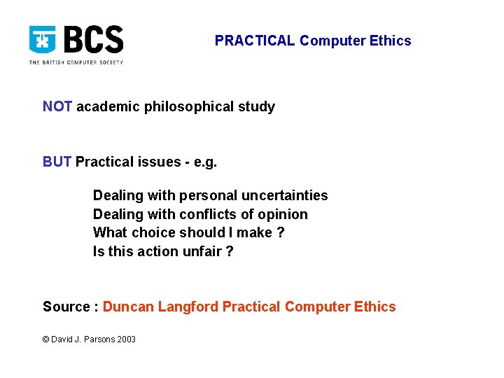 PRACTICAL Computer Ethics NOT academic philosophical study BUT Practical issues - e. g. Dealing