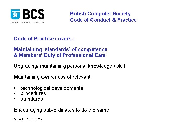 British Computer Society Code of Conduct & Practice Code of Practise covers : Maintaining