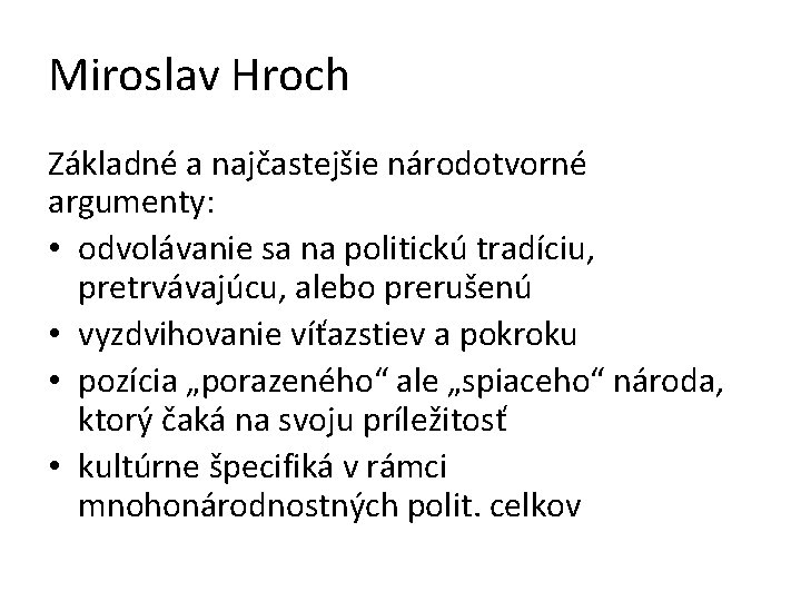 Miroslav Hroch Základné a najčastejšie národotvorné argumenty: • odvolávanie sa na politickú tradíciu, pretrvávajúcu,