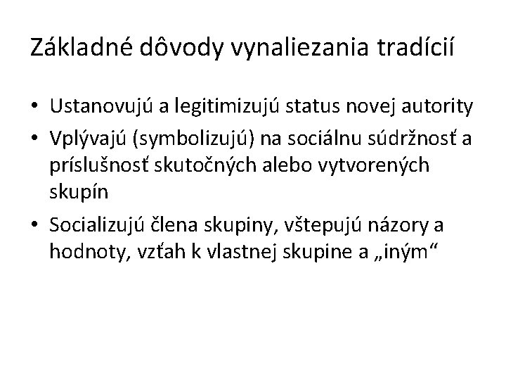 Základné dôvody vynaliezania tradícií • Ustanovujú a legitimizujú status novej autority • Vplývajú (symbolizujú)