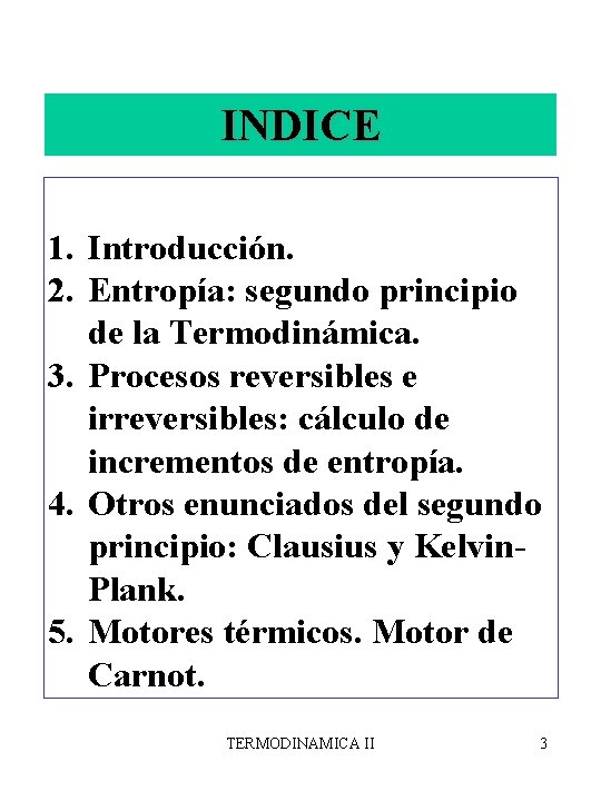 INDICE 1. Introducción. 2. Entropía: segundo principio de la Termodinámica. 3. Procesos reversibles e