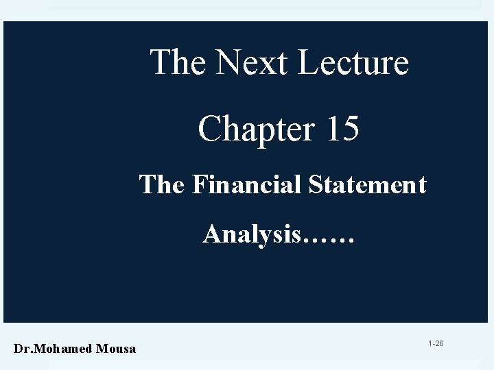 The Next Lecture Chapter 15 The Financial Statement Analysis…… Dr. Mohamed Mousa 1 -26