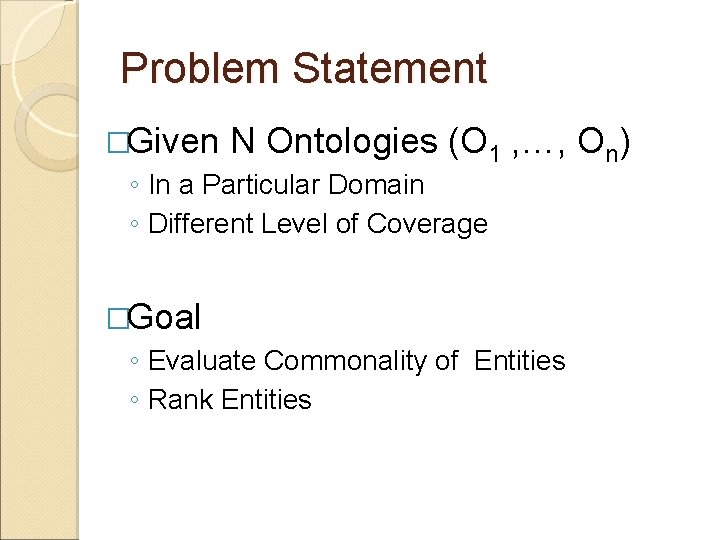 Problem Statement �Given N Ontologies (O 1 ◦ In a Particular Domain ◦ Different