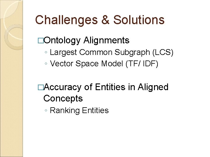 Challenges & Solutions �Ontology Alignments ◦ Largest Common Subgraph (LCS) ◦ Vector Space Model