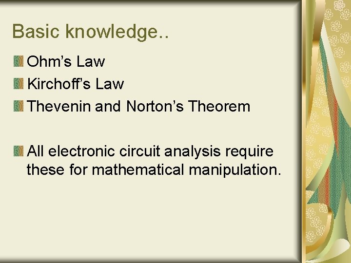 Basic knowledge. . Ohm’s Law Kirchoff’s Law Thevenin and Norton’s Theorem All electronic circuit Basic knowledge. . Ohm’s Law Kirchoff’s Law Thevenin and Norton’s Theorem All electronic circuit